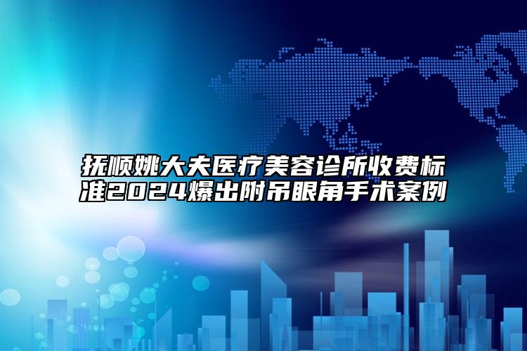 抚顺姚大夫医疗美容诊所收费标准2024爆出附吊眼角手术案例