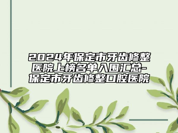 2024年保定市牙齿修整医院上榜名单入围汇总-保定市牙齿修整口腔医院