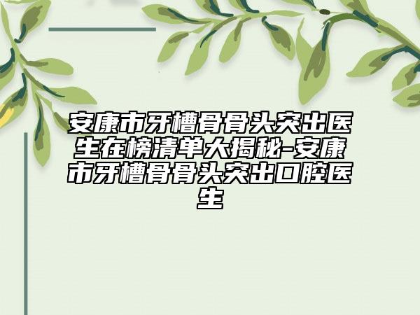 安康市牙槽骨骨头突出医生在榜清单大揭秘-安康市牙槽骨骨头突出口腔医生