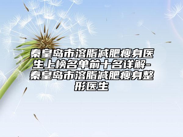 秦皇岛市溶脂减肥瘦身医生上榜名单前十名详解-秦皇岛市溶脂减肥瘦身整形医生