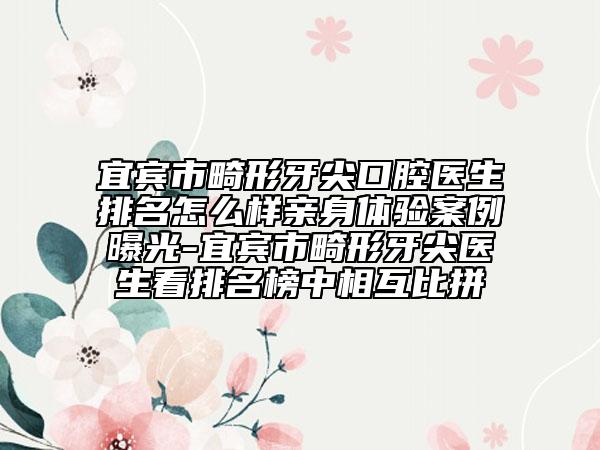 宜宾市畸形牙尖口腔医生排名怎么样亲身体验案例曝光-宜宾市畸形牙尖医生看排名榜中相互比拼