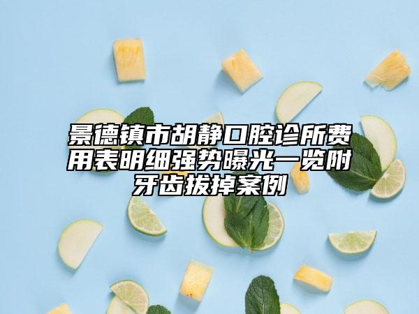 景德镇市胡静口腔诊所费用表明细强势曝光一览附牙齿拔掉案例