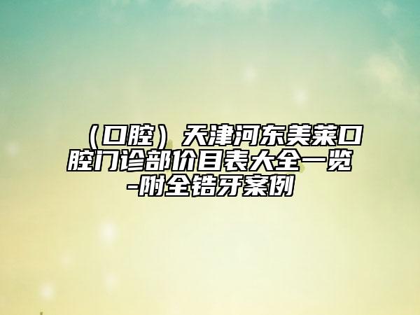 （口腔）天津河东美莱口腔门诊部价目表大全一览-附全锆牙案例