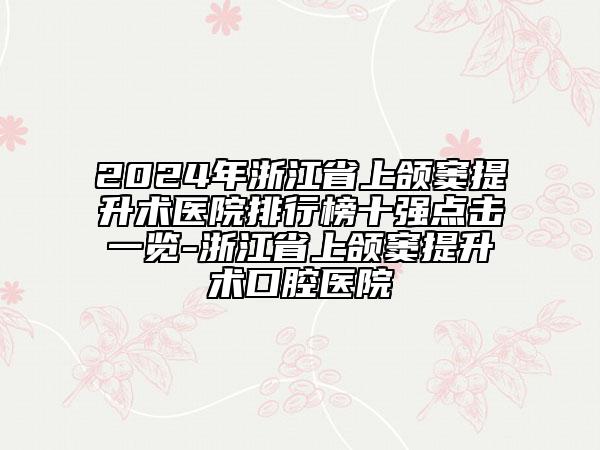 2024年浙江省上颌窦提升术医院排行榜十强点击一览-浙江省上颌窦提升术口腔医院