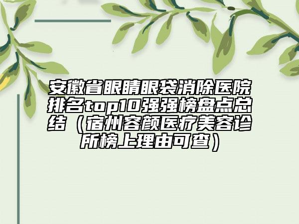 安徽省眼睛眼袋消除医院排名top10强强榜盘点总结（宿州容颜医疗美容诊所榜上理由可查）