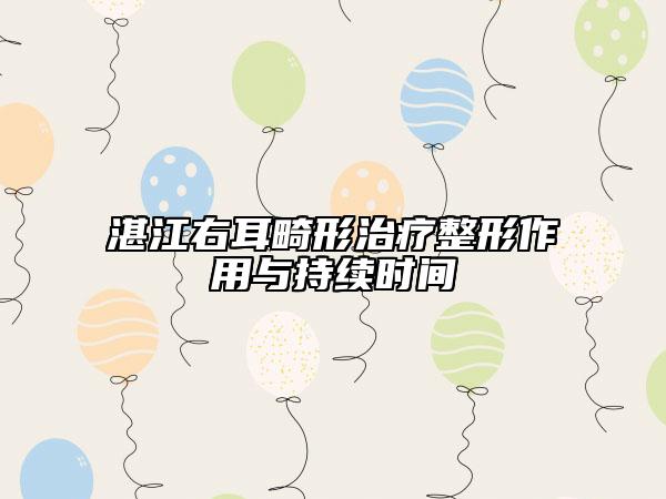 湛江右耳畸形治疗整形作用与持续时间