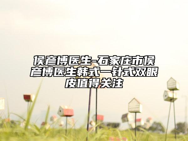 侯彦博医生-石家庄市侯彦博医生韩式一针式双眼皮值得关注