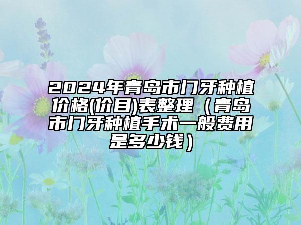 2024年青岛市门牙种植价格(价目)表整理（青岛市门牙种植手术一般费用是多少钱）