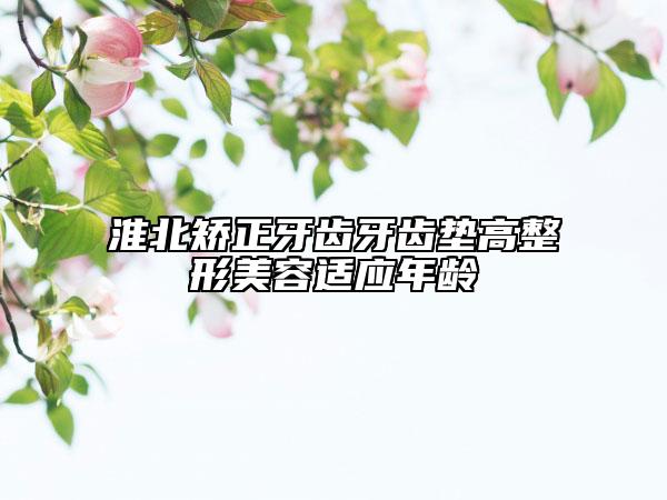 淮北矫正牙齿牙齿垫高整形美容适应年龄