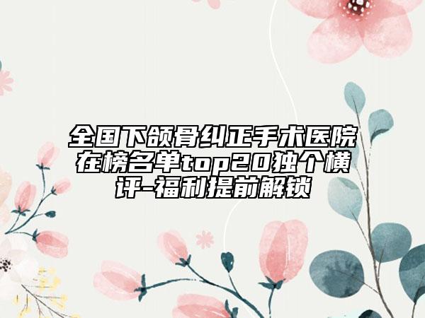 全国下颌骨纠正手术医院在榜名单top20独个横评-福利提前解锁
