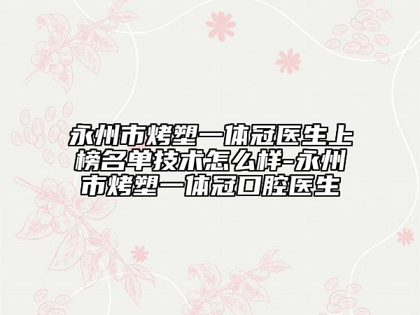 永州市烤塑一体冠医生上榜名单技术怎么样-永州市烤塑一体冠口腔医生