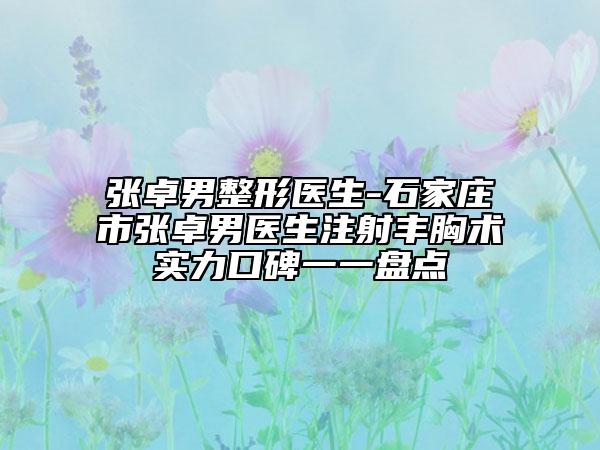 张卓男整形医生-石家庄市张卓男医生注射丰胸术实力口碑一一盘点