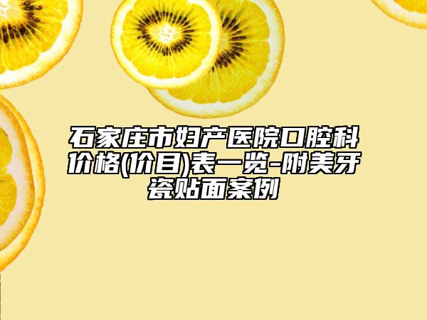 石家庄市妇产医院口腔科价格(价目)表一览-附美牙瓷贴面案例