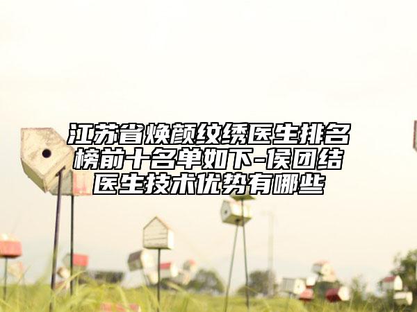 江苏省焕颜纹绣医生排名榜前十名单如下-侯团结医生技术优势有哪些