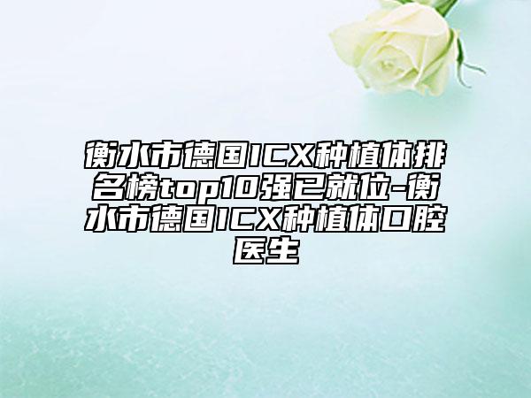 衡水市德国ICX种植体排名榜top10强已就位-衡水市德国ICX种植体口腔医生