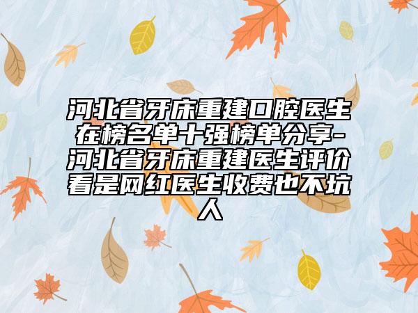 河北省牙床重建口腔医生在榜名单十强榜单分享-河北省牙床重建医生评价看是网红医生收费也不坑人