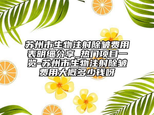 苏州市生物注射除皱费用表明细分享_热门项目一览-苏州市生物注射除皱费用大概多少钱呀