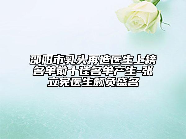 邵阳市乳头再造医生上榜名单前十佳名单产生-张立宪医生颇负盛名