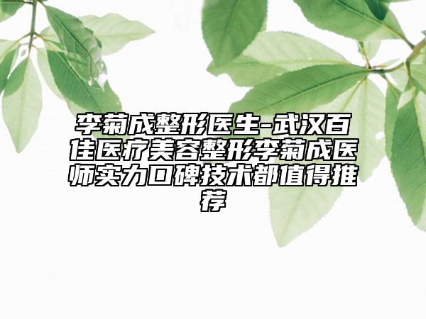 李菊成整形医生-武汉百佳医疗美容整形李菊成医师实力口碑技术都值得推荐