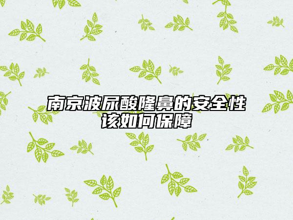 南京波尿酸隆鼻的安全性该如何保障