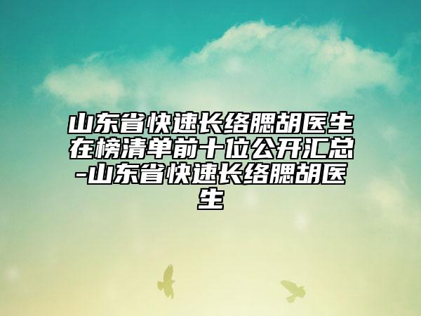 山东省快速长络腮胡医生在榜清单前十位公开汇总-山东省快速长络腮胡医生