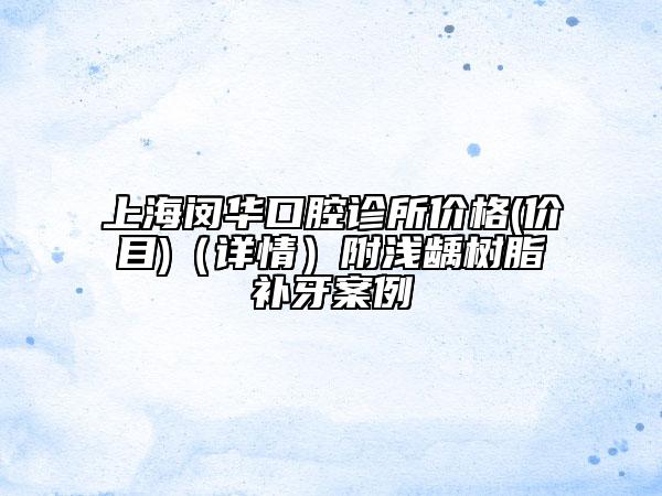 上海闵华口腔诊所价格(价目)（详情）附浅龋树脂补牙案例