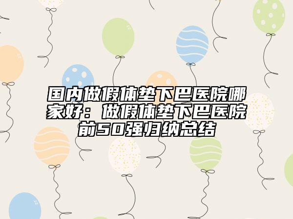 国内做假体垫下巴医院哪家好：做假体垫下巴医院前50强归纳总结