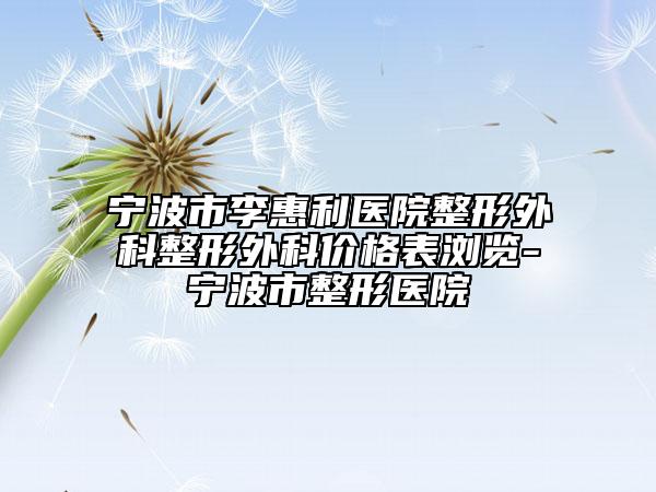 宁波市李惠利医院整形外科整形外科价格表浏览-宁波市整形医院