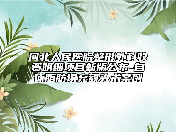 河北人民医院整形外科收费明细项目新版公布-自体脂肪填充额头术案例