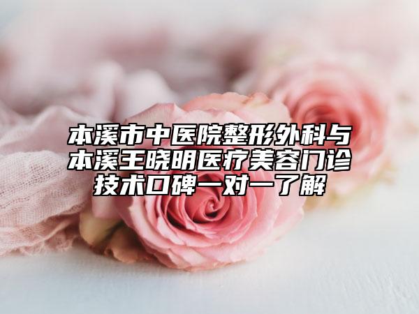 本溪市中医院整形外科与本溪王晓明医疗美容门诊技术口碑一对一了解