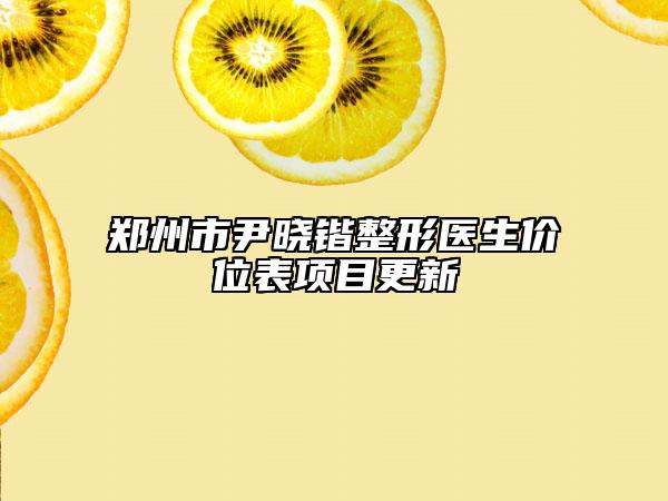 郑州市尹晓锴整形医生价位表项目更新