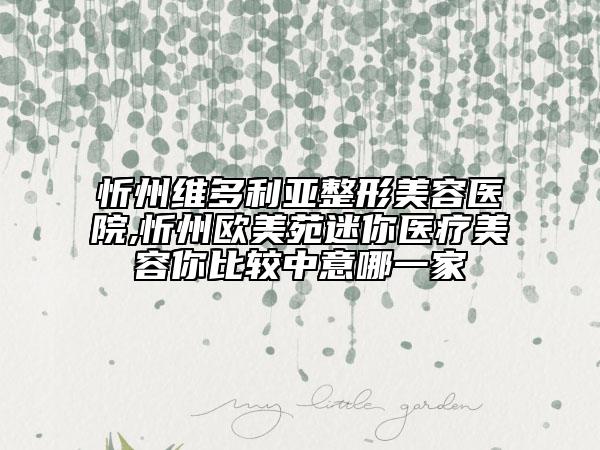 忻州维多利亚整形美容医院,忻州欧美苑迷你医疗美容你比较中意哪一家