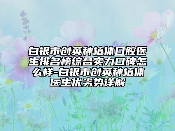 白银市创英种植体口腔医生排名榜综合实力口碑怎么样-白银市创英种植体医生优劣势详解