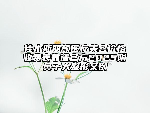 佳木斯丽颜医疗美容价格收费表靠谱官方2025附鼻子大整形案例