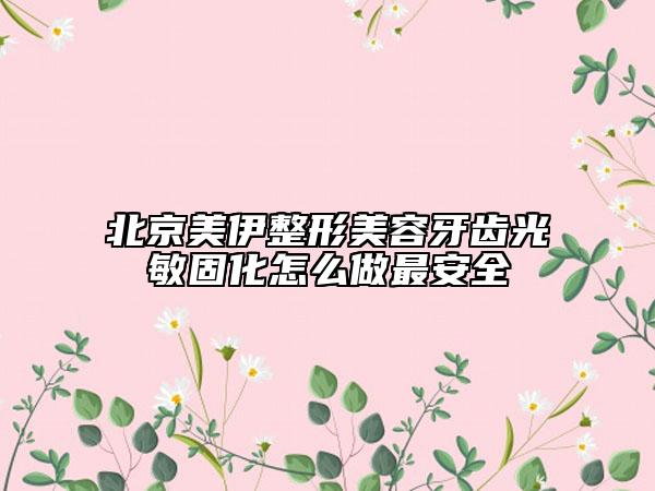 北京美伊整形美容牙齿光敏固化怎么做最安全