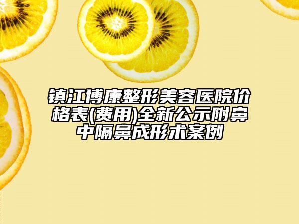 镇江博康整形美容医院价格表(费用)全新公示附鼻中隔鼻成形术案例