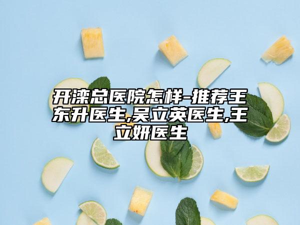 开滦总医院怎样-推荐王东升医生,吴立英医生,王立妍医生