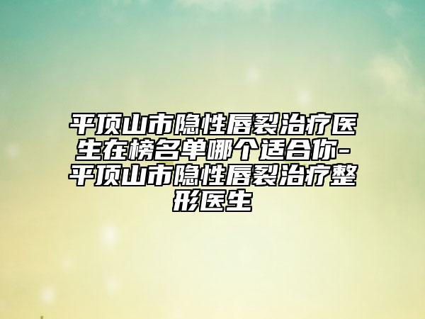 平顶山市隐性唇裂治疗医生在榜名单哪个适合你-平顶山市隐性唇裂治疗整形医生