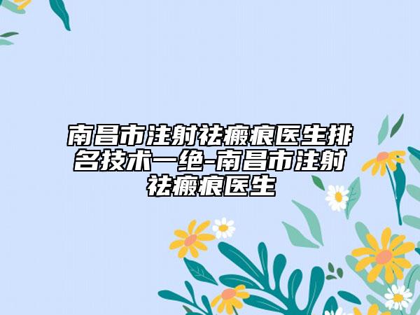 南昌市注射祛瘢痕医生排名技术一绝-南昌市注射祛瘢痕医生
