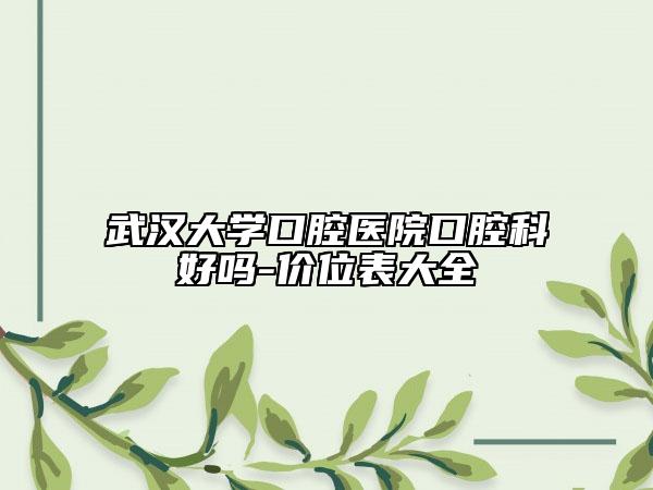 武汉大学口腔医院口腔科好吗-价位表大全