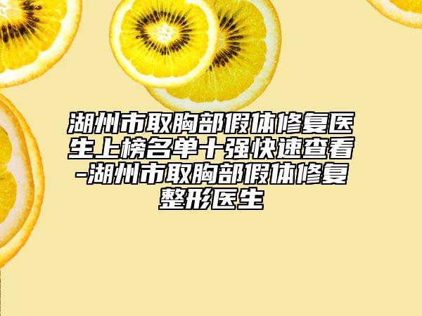 湖州市取胸部假体修复医生上榜名单十强快速查看-湖州市取胸部假体修复整形医生