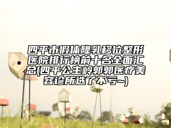 四平市假体隆乳移位整形医院排行榜前十名全面汇总(四平公主岭郭郭医疗美容诊所选了不亏~)