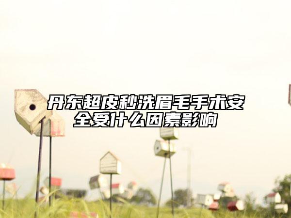 丹东超皮秒洗眉毛手术安全受什么因素影响