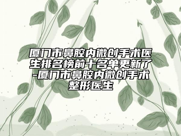 厦门市鼻腔内微创手术医生排名榜前十名单更新了-厦门市鼻腔内微创手术整形医生