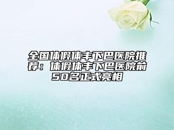 全国体假体丰下巴医院推荐：体假体丰下巴医院前50名正式亮相