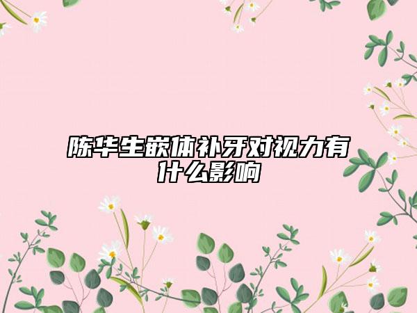陈华生嵌体补牙对视力有什么影响