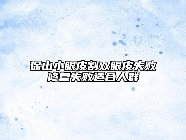 保山小眼皮割双眼皮失败修复失败适合人群