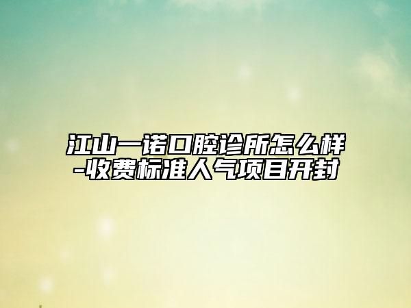 江山一诺口腔诊所怎么样-收费标准人气项目开封