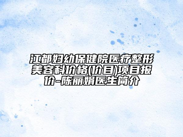 江都妇幼保健院医疗整形美容科价格(价目)项目报价-陈丽娟医生简介