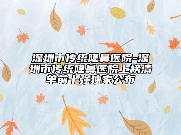 深圳市传统隆鼻医院-深圳市传统隆鼻医院上榜清单前十强独家公布